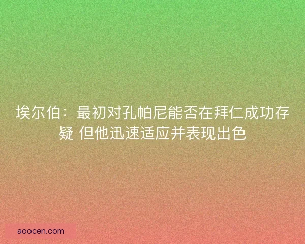 埃尔伯：最初对孔帕尼能否在拜仁成功存疑 但他迅速适应并表现出色