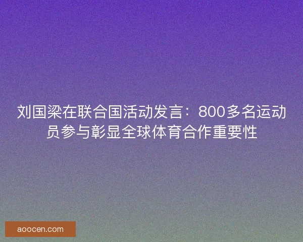 刘国梁在联合国活动发言：800多名运动员参与彰显全球体育合作重要性