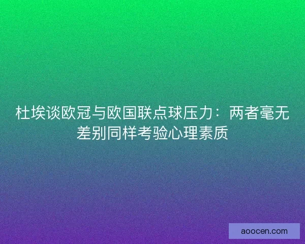 杜埃谈欧冠与欧国联点球压力：两者毫无差别同样考验心理素质