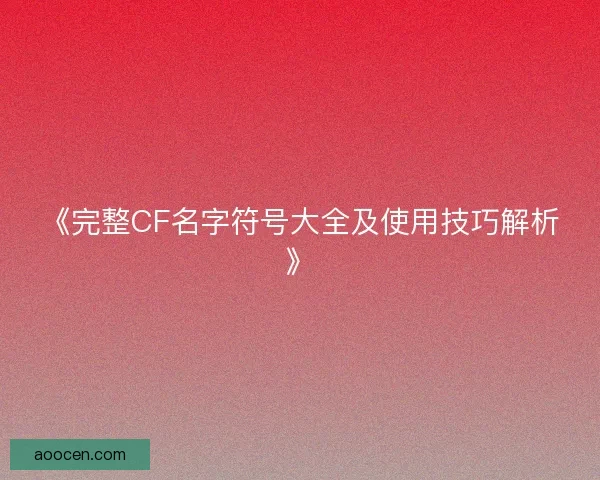 《完整CF名字符号大全及使用技巧解析》