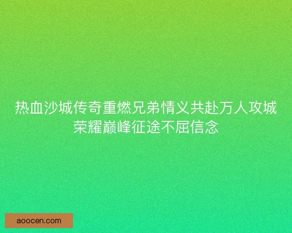 热血沙城传奇重燃兄弟情义共赴万人攻城荣耀巅峰征途不屈信念