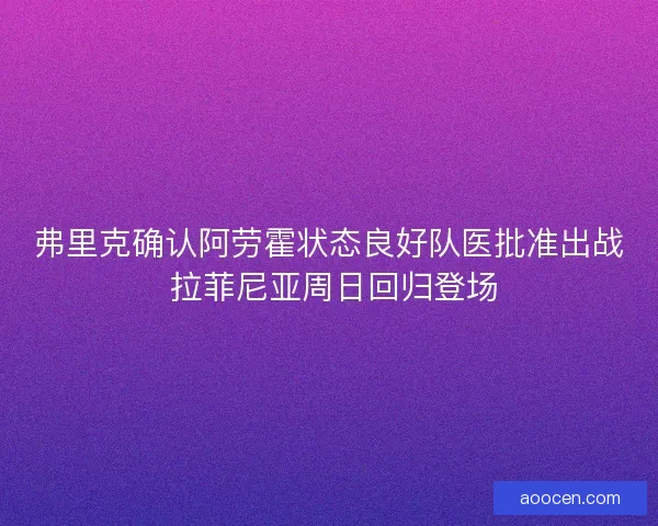 弗里克确认阿劳霍状态良好队医批准出战 拉菲尼亚周日回归登场